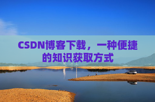 CSDN博客下载，一种便捷的知识获取方式